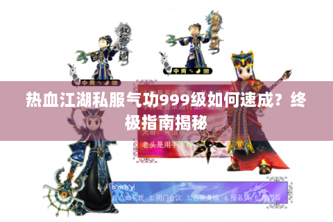 热血江湖私服气功999级如何速成？终极指南揭秘
