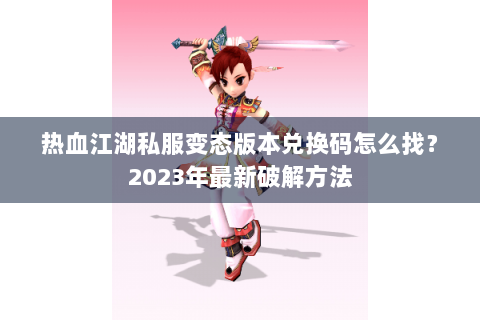 热血江湖私服变态版本兑换码怎么找？2023年最新破解方法