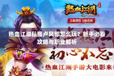 热血江湖私服卢风郎怎么玩？新手必看攻略与职业解析