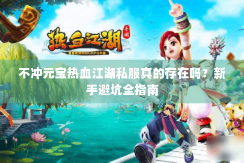 不冲元宝热血江湖私服真的存在吗？新手避坑全指南