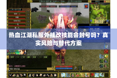 热血江湖私服外挂改技能会封号吗?真实风险与替代方案 热血江湖私服外挂改技能会封号吗?真实风险与替代方案