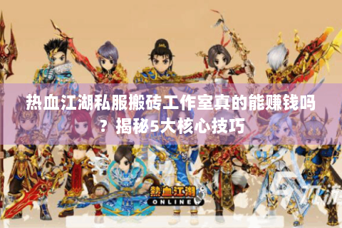 热血江湖私服搬砖工作室真的能赚钱吗？揭秘5大核心技巧