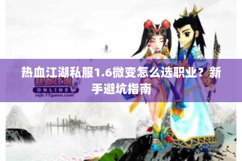 热血江湖私服1.6微变怎么选职业？新手避坑指南