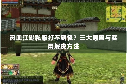 热血江湖私服打不到怪？三大原因与实用解决方法