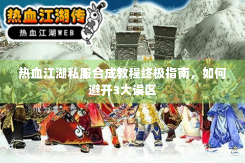 热血江湖私服合成教程终极指南，如何避开3大误区