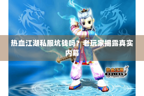 热血江湖私服坑钱吗？老玩家揭露真实内幕
