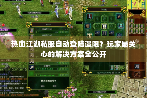 热血江湖私服自动登陆遇阻？玩家最关心的解决方案全公开