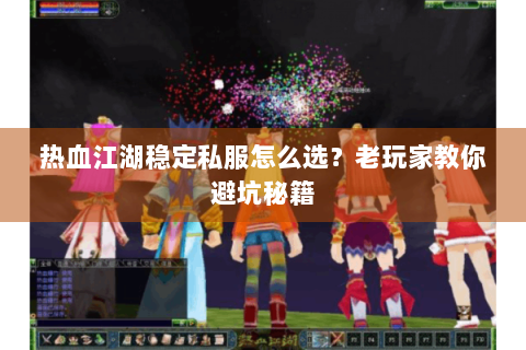 热血江湖稳定私服怎么选？老玩家教你避坑秘籍