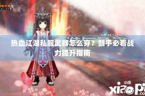 热血江湖私服武器怎么穿？新手必看战力提升指南