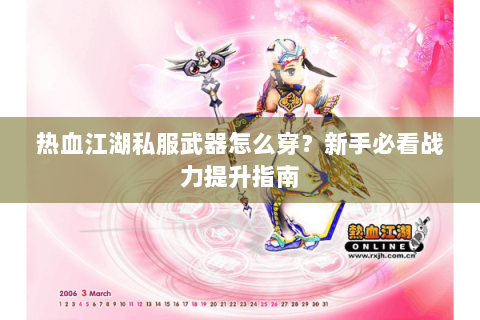 热血江湖私服武器怎么穿？新手必看战力提升指南