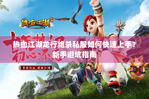 热血江湖龙行绝杀私服如何快速上手？新手避坑指南