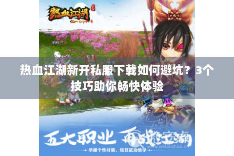 热血江湖新开私服下载如何避坑？3个技巧助你畅快体验