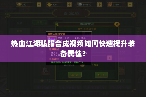 热血江湖私服合成视频如何快速提升装备属性？