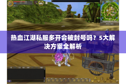 热血江湖私服多开会被封号吗？5大解决方案全解析