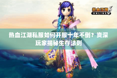热血江湖私服如何开服十年不倒？资深玩家揭秘生存法则