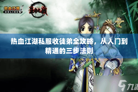 热血江湖私服收徒弟全攻略，从入门到精通的三步法则