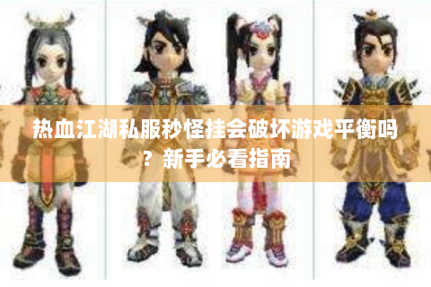 热血江湖私服秒怪挂会破坏游戏平衡吗？新手必看指南