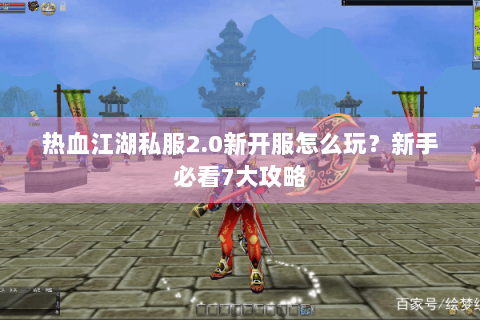 热血江湖私服2.0新开服怎么玩？新手必看7大攻略