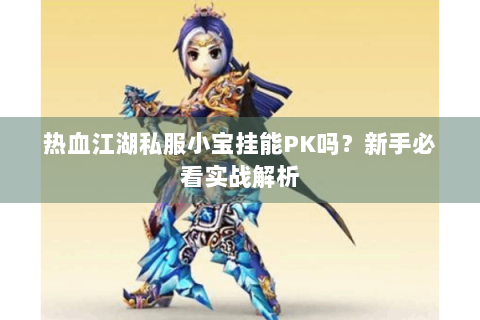 热血江湖私服小宝挂能PK吗？新手必看实战解析