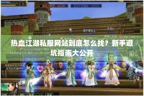 热血江湖私服网站到底怎么找？新手避坑指南大公开