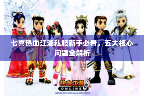 七喜热血江湖私服新手必看，五大核心问题全解析