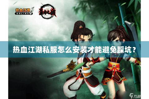 热血江湖私服怎么安装才能避免踩坑？