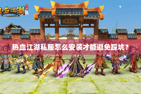 热血江湖私服怎么安装才能避免踩坑？