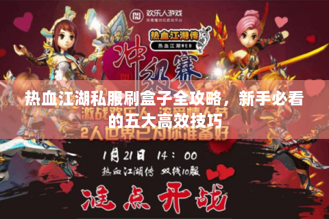 热血江湖私服刷盒子全攻略，新手必看的五大高效技巧