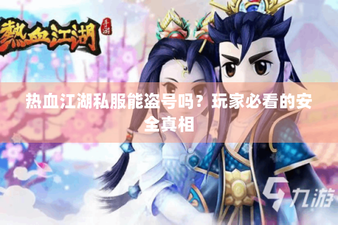 热血江湖私服能盗号吗？玩家必看的安全真相
