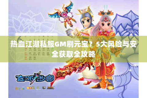 热血江湖私服GM刷元宝？5大风险与安全获取全攻略