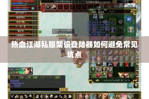 热血江湖私服架设登陆器如何避免常见坑点