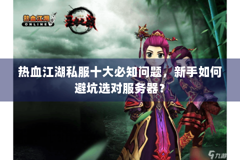 热血江湖私服十大必知问题，新手如何避坑选对服务器？
