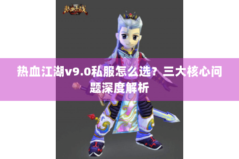 热血江湖v9.0私服怎么选？三大核心问题深度解析