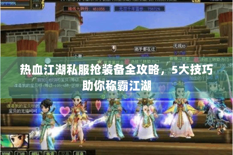 热血江湖私服抢装备全攻略，5大技巧助你称霸江湖
