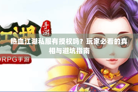 热血江湖私服有授权吗？玩家必看的真相与避坑指南