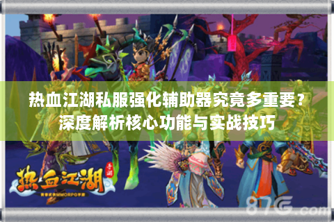 热血江湖私服强化辅助器究竟多重要？深度解析核心功能与实战技巧