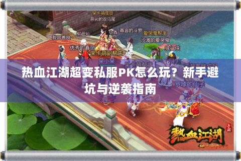 热血江湖超变私服PK怎么玩？新手避坑与逆袭指南