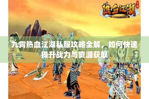 九霄热血江湖私服攻略全解，如何快速提升战力与资源获取