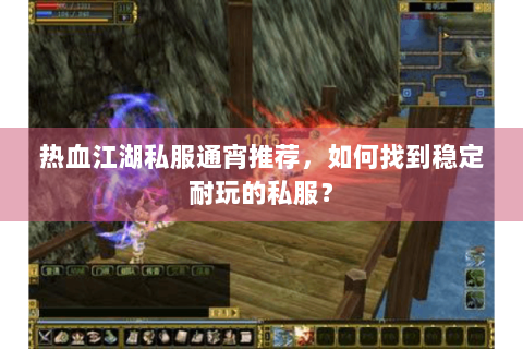 热血江湖私服通宵推荐，如何找到稳定耐玩的私服？