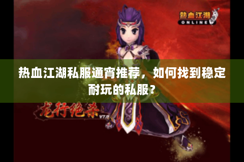 热血江湖私服通宵推荐，如何找到稳定耐玩的私服？