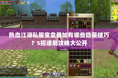 热血江湖私服宝盒叠加有哪些隐藏技巧？5招速刷攻略大公开