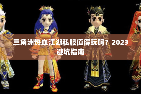 三角洲热血江湖私服值得玩吗？2023避坑指南