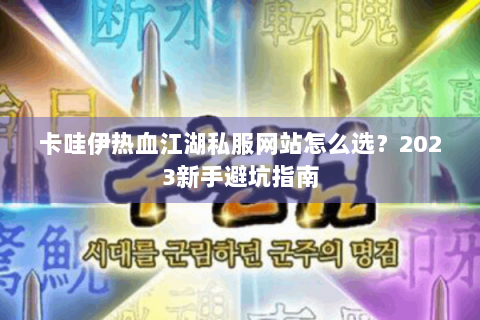 卡哇伊热血江湖私服网站怎么选？2023新手避坑指南