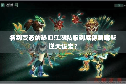 特别变态的热血江湖私服到底隐藏哪些逆天设定？
