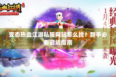 变态热血江湖私服网站怎么找？新手必看避坑指南