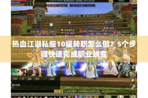 热血江湖私服10级转职怎么做？5个步骤快速完成职业蜕变