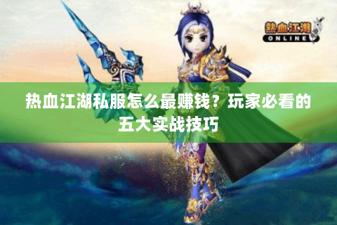 热血江湖私服怎么最赚钱？玩家必看的五大实战技巧