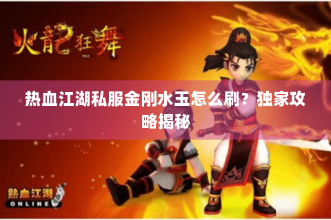 热血江湖私服金刚水玉怎么刷？独家攻略揭秘