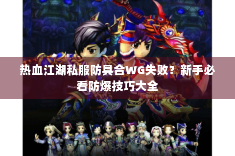 热血江湖私服防具合WG失败？新手必看防爆技巧大全