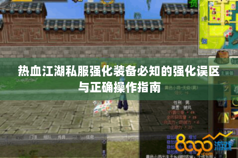 热血江湖私服强化装备必知的强化误区与正确操作指南